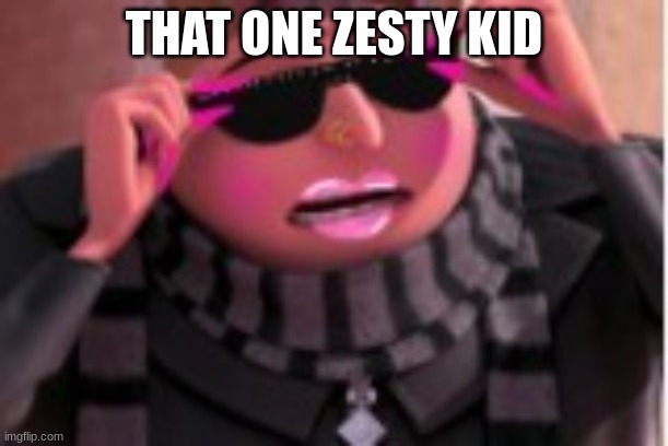 THAT ONE ZESTY KID | image tagged in memes | made w/ Imgflip meme maker