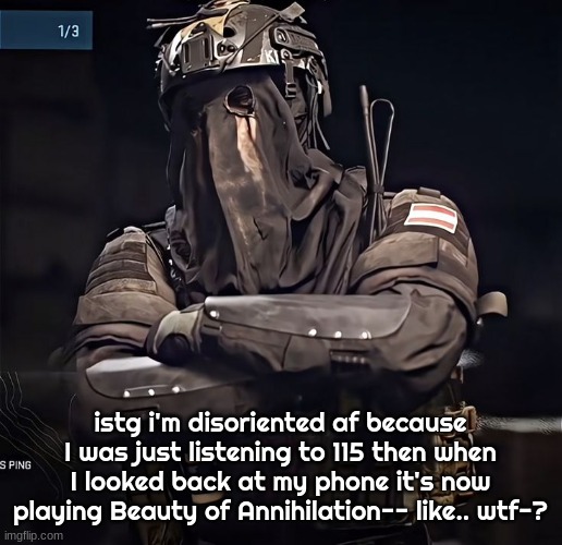 (yes, they're CoD Zombies songs that are my favorite-) | istg i'm disoriented af because I was just listening to 115 then when I looked back at my phone it's now playing Beauty of Annihilation-- like.. wtf-? | image tagged in col konig announcement 1 | made w/ Imgflip meme maker