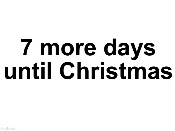 Yippee | 7 more days until Christmas | made w/ Imgflip meme maker