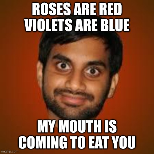 Indian guy | ROSES ARE RED
VIOLETS ARE BLUE; MY MOUTH IS COMING TO EAT YOU | image tagged in indian guy | made w/ Imgflip meme maker