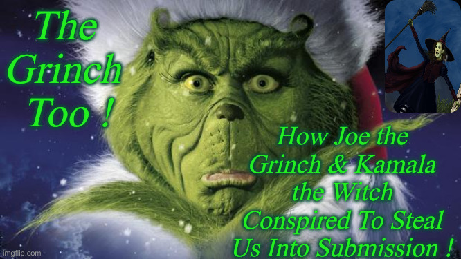 Mr. Grinch & His Cackling Witch ! | The 
Grinch 
Too ! How Joe the Grinch & Kamala the Witch Conspired To Steal Us Into Submission ! | image tagged in grinch,political meme,politics,funny memes,funny | made w/ Imgflip meme maker