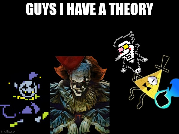 Jevil = Pennywise & Spamton = Bill Cipher (Jev and Spam are secretly cosmic entities) | GUYS I HAVE A THEORY | image tagged in deltarune,jevil,spamton,bill cipher,pennywise | made w/ Imgflip meme maker