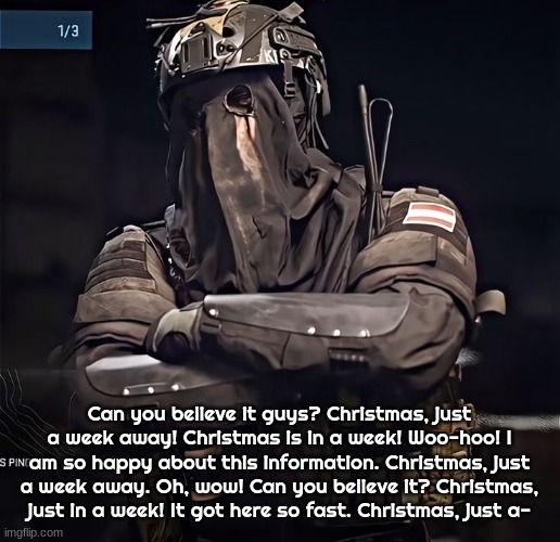 Col.Konig Announcement 1 | Can you believe it guys? Christmas, just a week away! Christmas is in a week! Woo-hoo! I am so happy about this information. Christmas, just a week away. Oh, wow! Can you believe it? Christmas, just in a week! It got here so fast. Christmas, just a- | image tagged in col konig announcement 1 | made w/ Imgflip meme maker
