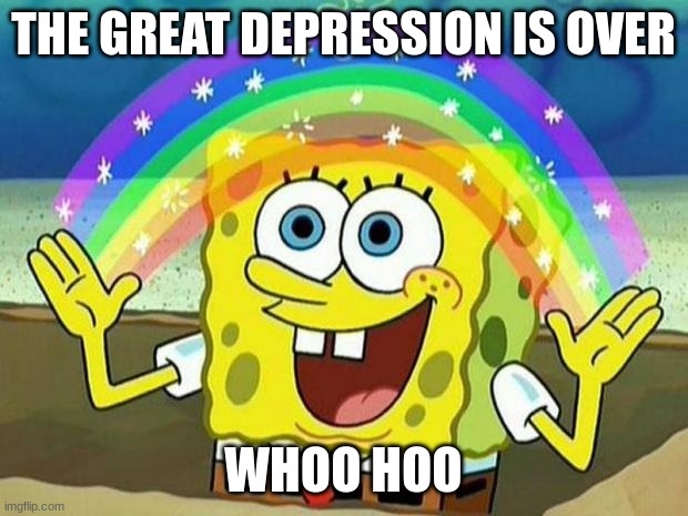 spongebob rainbow | THE GREAT DEPRESSION IS OVER; WHOO HOO | image tagged in spongebob rainbow | made w/ Imgflip meme maker