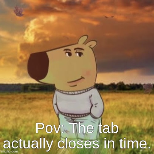 Not today teach! | Pov: The tab actually closes in time. | image tagged in chill guy | made w/ Imgflip meme maker