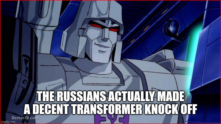 megatron smirk | THE RUSSIANS ACTUALLY MADE A DECENT TRANSFORMER KNOCK OFF | image tagged in megatron smirk | made w/ Imgflip meme maker