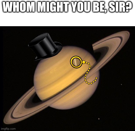 Saturn | WHOM MIGHT YOU BE, SIR? | image tagged in saturn | made w/ Imgflip meme maker