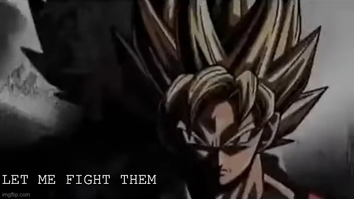 Goku Staring | LET ME FIGHT THEM | image tagged in goku staring | made w/ Imgflip meme maker