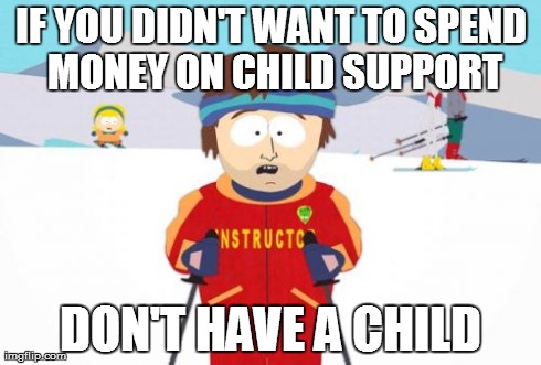 Super Cool Ski Instructor | IF YOU DIDN'T WANT TO SPEND MONEY ON CHILD SUPPORT DON'T HAVE A CHILD | image tagged in memes,super cool ski instructor,AdviceAnimals | made w/ Imgflip meme maker