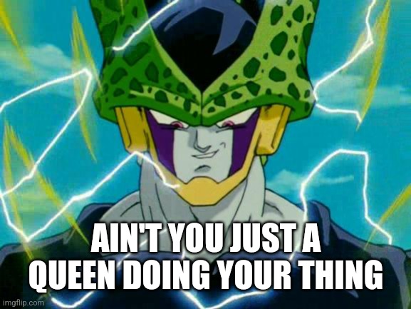 Dragon Ball Z Perfect Cell | AIN'T YOU JUST A QUEEN DOING YOUR THING | image tagged in dragon ball z perfect cell | made w/ Imgflip meme maker