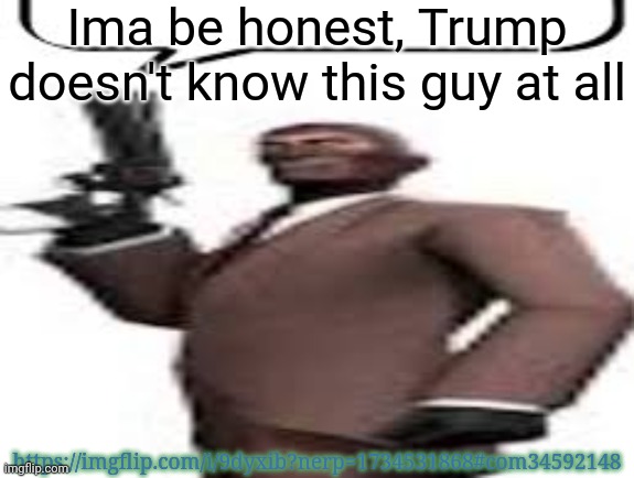 I don't know if he's glazing or being stupid | Ima be honest, Trump doesn't know this guy at all; https://imgflip.com/i/9dyxib?nerp=1734531868#com34592148 | image tagged in tf2 spy,msmg,memes | made w/ Imgflip meme maker