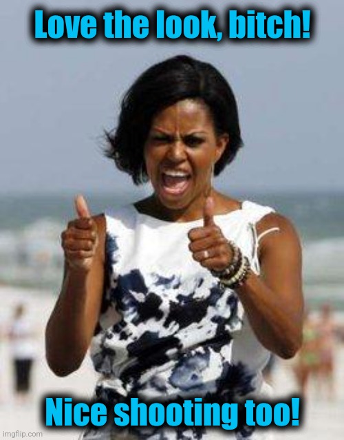 Michelle Obama Approves | Love the look, bitch! Nice shooting too! | image tagged in michelle obama approves | made w/ Imgflip meme maker