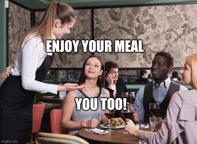 Restaurant server | ENJOY YOUR MEAL YOU TOO! | image tagged in restaurant server | made w/ Imgflip meme maker