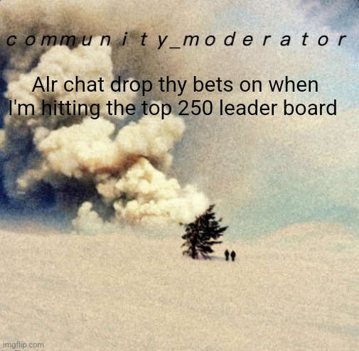 Space11 | Alr chat drop thy bets on when I'm hitting the top 250 leader board | image tagged in space11 | made w/ Imgflip meme maker