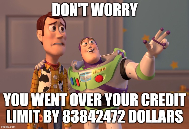 X, X Everywhere | DON'T WORRY; YOU WENT OVER YOUR CREDIT LIMIT BY 83842472 DOLLARS | image tagged in memes,x x everywhere | made w/ Imgflip meme maker