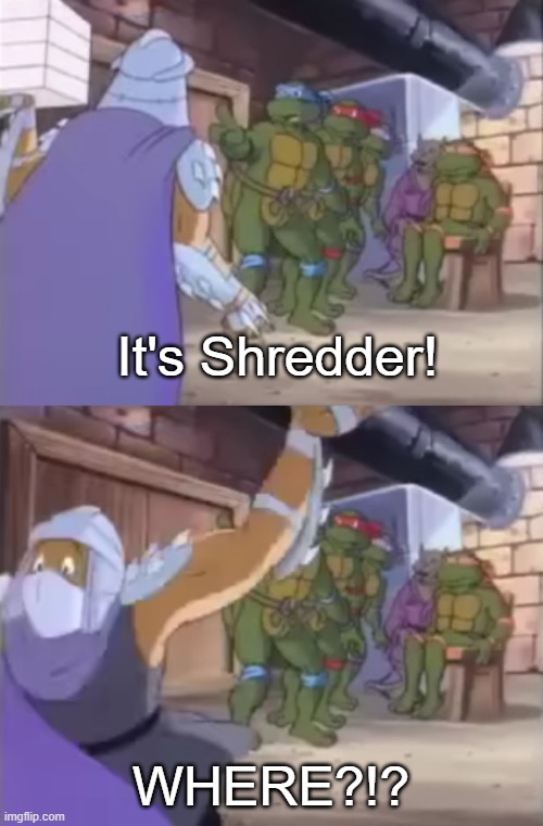 it's Shredder WHERE | It's Shredder! WHERE?!? | image tagged in it's shredder where | made w/ Imgflip meme maker