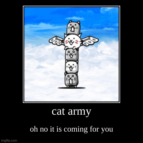 oh no | cat army | oh no it is coming for you | image tagged in funny,demotivationals | made w/ Imgflip demotivational maker