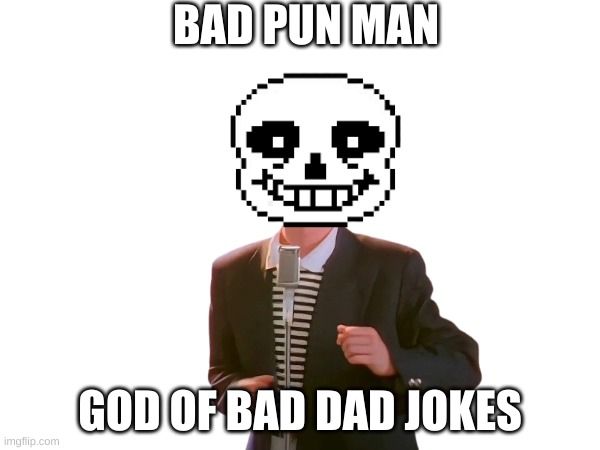 bad pun man | BAD PUN MAN; GOD OF BAD DAD JOKES | image tagged in sans,rickroll | made w/ Imgflip meme maker