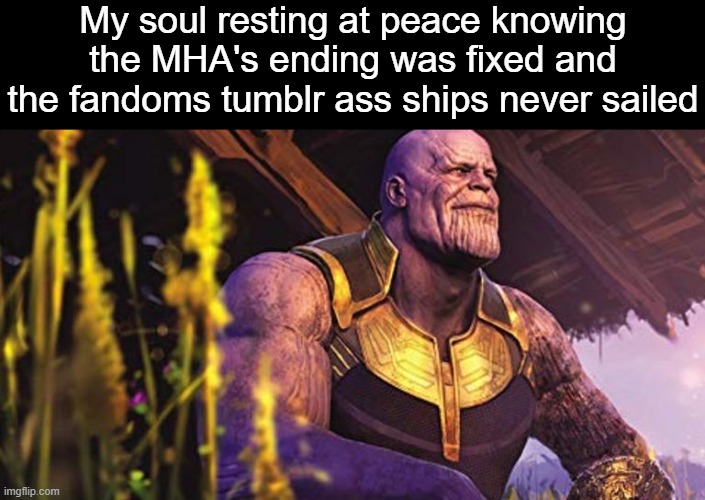 . | My soul resting at peace knowing the MHA's ending was fixed and the fandoms tumblr ass ships never sailed | image tagged in thanos sitting infinity war | made w/ Imgflip meme maker