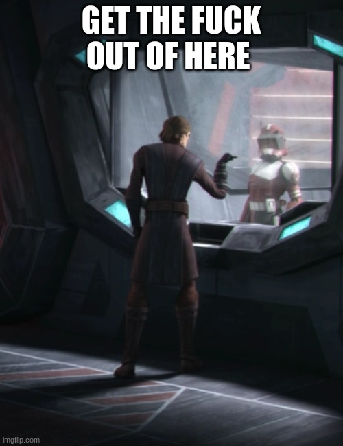 anakin skywalker | GET THE FUCK OUT OF HERE | image tagged in anakin skywalker | made w/ Imgflip meme maker