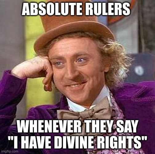 absolutisms memes | ABSOLUTE RULERS; WHENEVER THEY SAY "I HAVE DIVINE RIGHTS" | image tagged in memes,absolutism | made w/ Imgflip meme maker