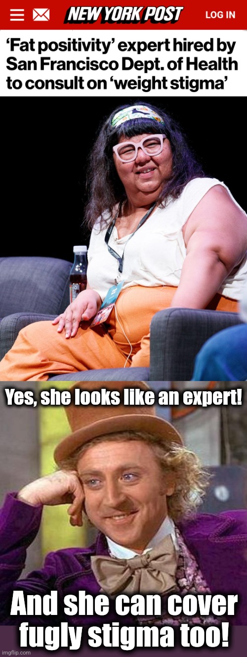 Your tax dollars at work | Yes, she looks like an expert! And she can cover
fugly stigma too! | image tagged in memes,creepy condescending wonka,san francisco,democrats,fat stigma,positively fugly | made w/ Imgflip meme maker