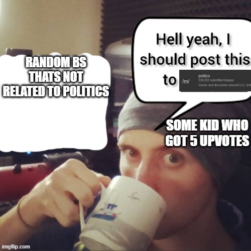 . | RANDOM BS THATS NOT RELATED TO POLITICS; SOME KID WHO GOT 5 UPVOTES | image tagged in stuff that should be told to a therapist | made w/ Imgflip meme maker