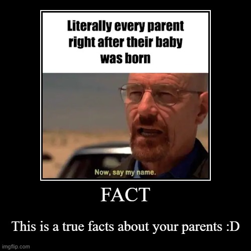 Fact! | FACT | This is a true facts about your parents :D | image tagged in funny,demotivationals | made w/ Imgflip demotivational maker