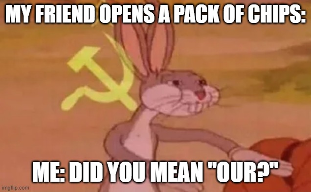 Reality of Chips (⊙_⊙) ? | MY FRIEND OPENS A PACK OF CHIPS:; ME: DID YOU MEAN "OUR?" | image tagged in bugs bunny communist | made w/ Imgflip meme maker