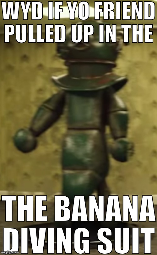 WYD IF YO FRIEND PULLED UP IN THE BANANA DIVING SUIT | image tagged in wyd if yo friend pulled up in the banana diving suit | made w/ Imgflip meme maker