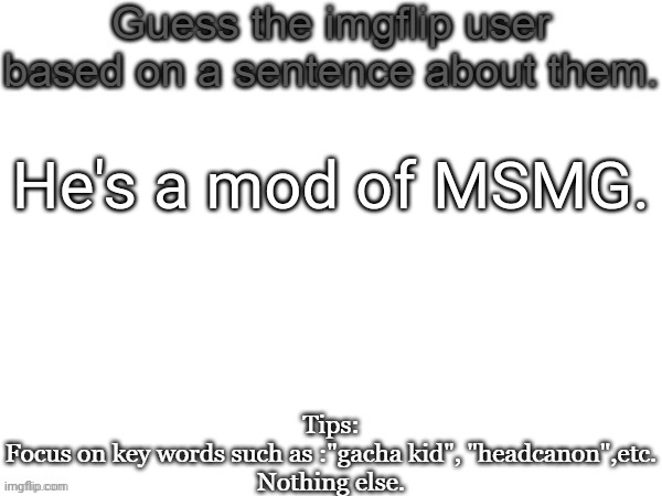 Check mods | He's a mod of MSMG. | image tagged in guess the imgflip user based on a sentence about them,guess,msmg,memes | made w/ Imgflip meme maker