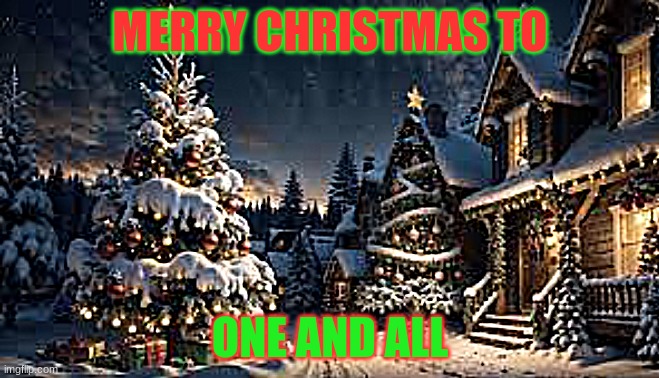 Christmas Themed | MERRY CHRISTMAS TO; ONE AND ALL | image tagged in merry christmas | made w/ Imgflip meme maker