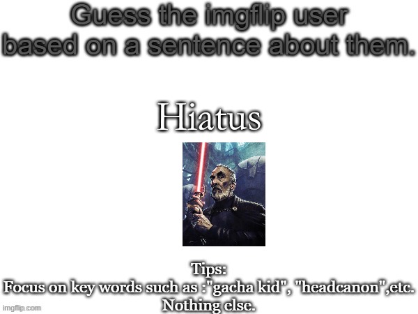 Guess the imgflip user based on a sentence about them | Hiatus | image tagged in guess the imgflip user based on a sentence about them | made w/ Imgflip meme maker