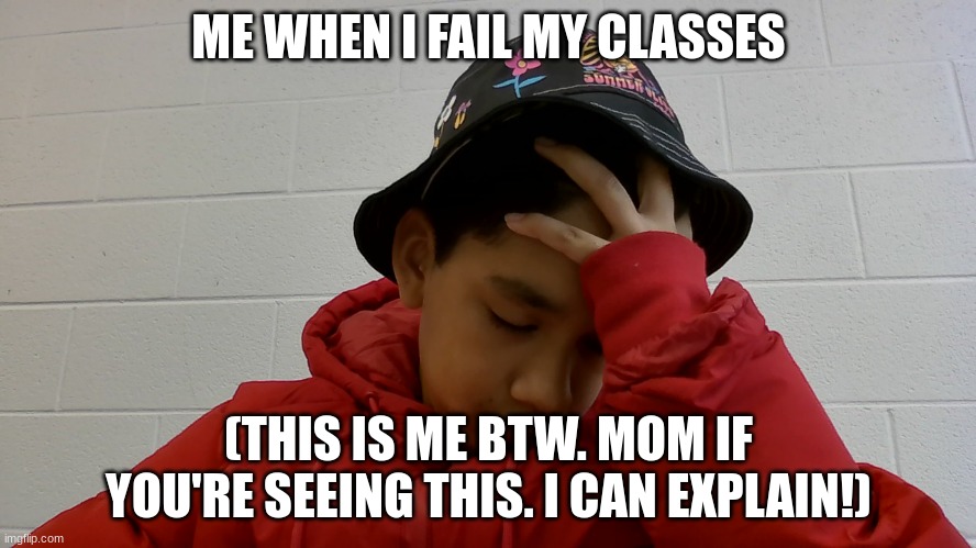 this is me in Thompson middle school | ME WHEN I FAIL MY CLASSES; (THIS IS ME BTW. MOM IF YOU'RE SEEING THIS. I CAN EXPLAIN!) | image tagged in memes | made w/ Imgflip meme maker