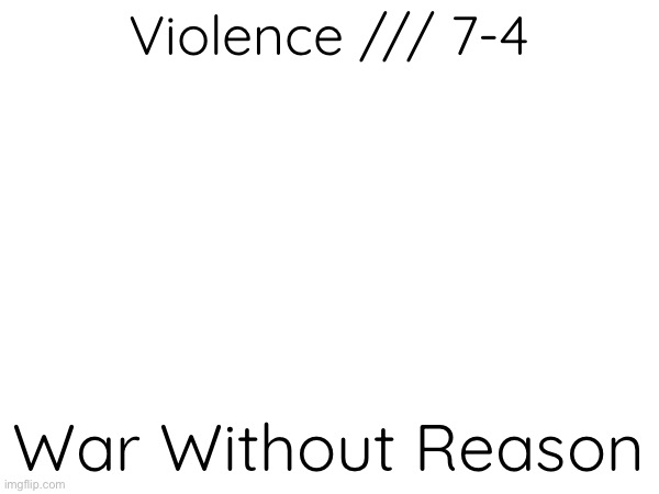 Violence /// 7-4 War Without Reason | made w/ Imgflip meme maker