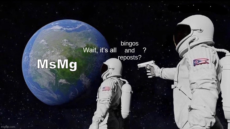 Wait, its all | bingos and reposts? MsMg | image tagged in wait its all | made w/ Imgflip meme maker