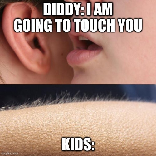 diidy | DIDDY: I AM GOING TO TOUCH YOU; KIDS: | image tagged in whisper and goosebumps | made w/ Imgflip meme maker