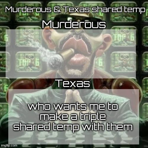 Murderous & Texas shared temp | who wants me to make a triple shared temp with them | image tagged in murderous texas shared temp | made w/ Imgflip meme maker
