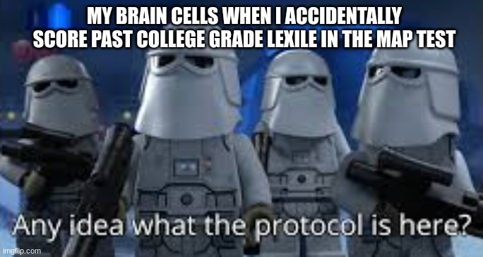 accurate | MY BRAIN CELLS WHEN I ACCIDENTALLY SCORE PAST COLLEGE GRADE LEXILE IN THE MAP TEST | image tagged in any idea what the protocol is here | made w/ Imgflip meme maker