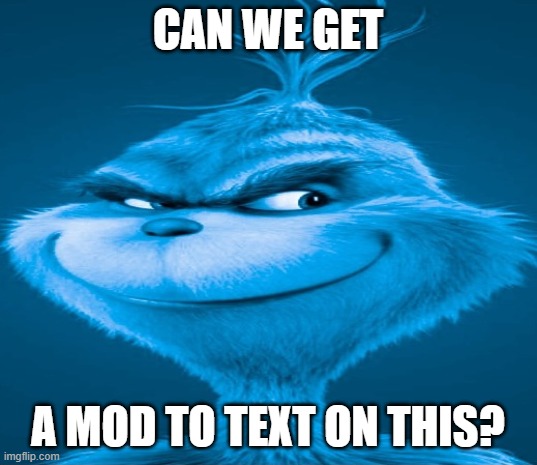 Blue Grinch | CAN WE GET; A MOD TO TEXT ON THIS? | image tagged in blue grinch | made w/ Imgflip meme maker