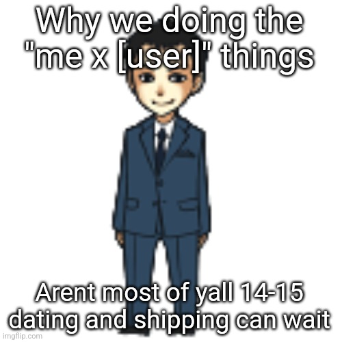 Moriarty but a shimeji | Why we doing the "me x [user]" things; Arent most of yall 14-15 dating and shipping can wait | image tagged in moriarty but a shimeji | made w/ Imgflip meme maker