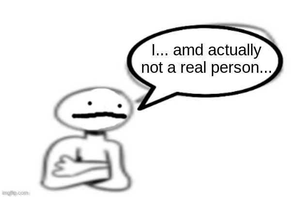 stickman speech bubble | I... amd actually not a real person... | image tagged in stickman speech bubble | made w/ Imgflip meme maker