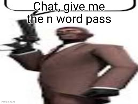 I'm sending it to someone | Chat, give me the n word pass | image tagged in tf2 spy,msmg,memes,n word | made w/ Imgflip meme maker