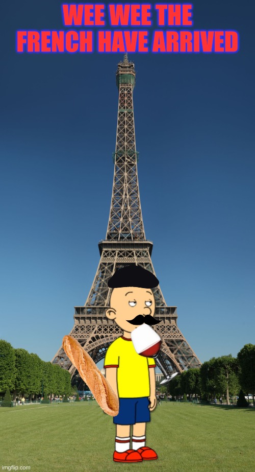 french caillou | WEE WEE THE FRENCH HAVE ARRIVED | image tagged in eiffel tower | made w/ Imgflip meme maker