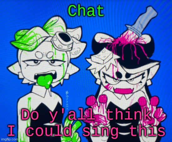 Specifically Scylla's part tho (tis in the comments) | Chat; Do y'all think I could sing this | image tagged in sillies | made w/ Imgflip meme maker