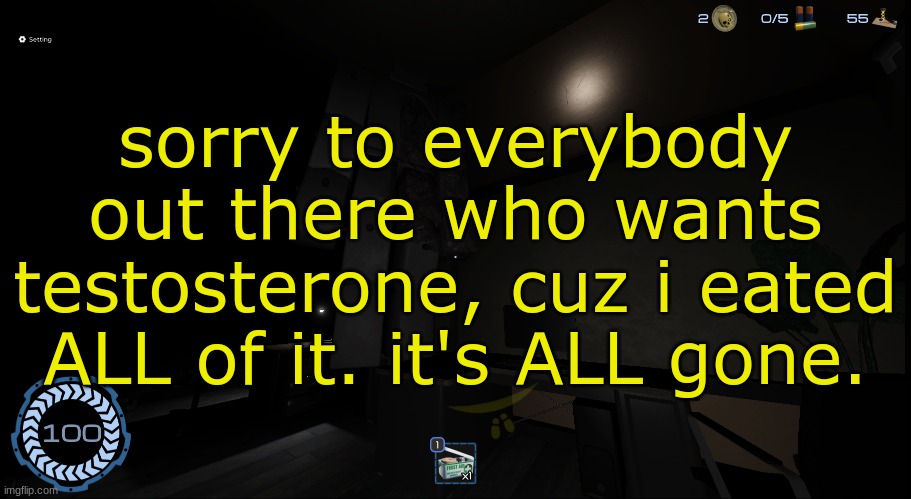 huh? | sorry to everybody out there who wants testosterone, cuz i eated ALL of it. it's ALL gone. | image tagged in huh | made w/ Imgflip meme maker