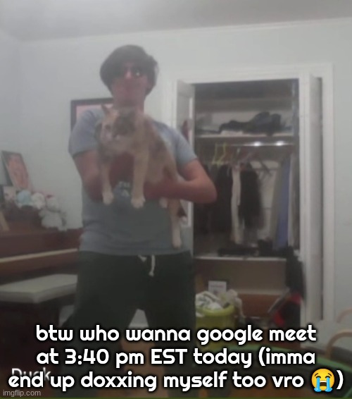 Ducc with a cat shotgun lmao | btw who wanna google meet at 3:40 pm EST today (imma end up doxxing myself too vro 😭) | image tagged in ducc with a cat shotgun lmao | made w/ Imgflip meme maker