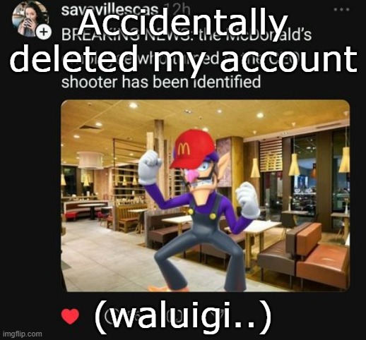 Waluigi breaking news | Accidentally deleted my account; (waluigi..) | image tagged in waluigi breaking news | made w/ Imgflip meme maker