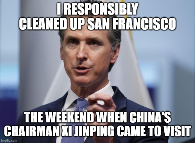 Gavin Newsom Shelter in Place Order | I RESPONSIBLY CLEANED UP SAN FRANCISCO THE WEEKEND WHEN CHINA'S CHAIRMAN XI JINPING CAME TO VISIT | image tagged in gavin newsom shelter in place order | made w/ Imgflip meme maker