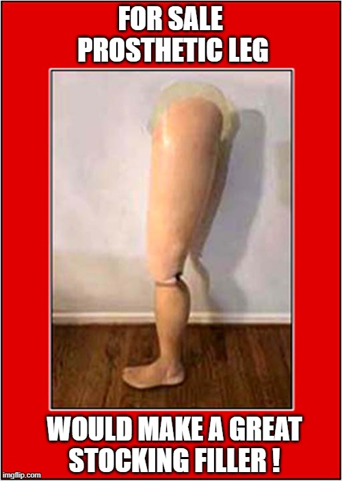 An Unusual Christmas Offer ! | FOR SALE 
PROSTHETIC LEG; WOULD MAKE A GREAT
STOCKING FILLER ! | image tagged in christmas,prosthetic leg,for sale,dark humour | made w/ Imgflip meme maker